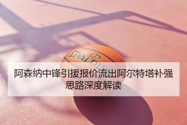 阿森纳中锋引援报价流出阿尔特塔补强思路深度解读